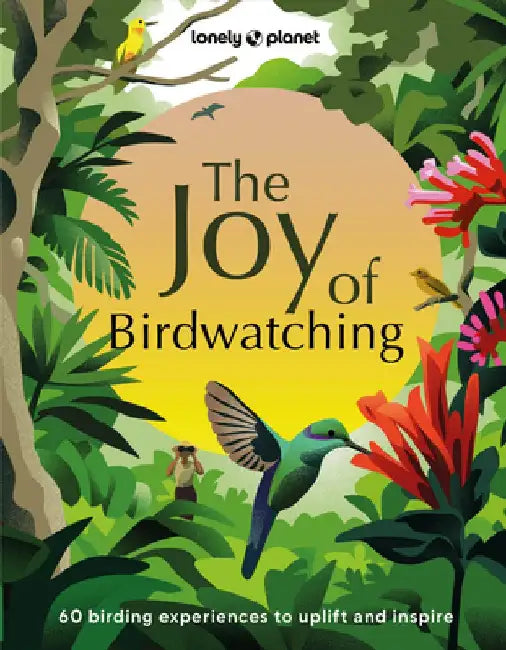 Lonely Planet the Joy of Birdwatching 1 by Lonely Planet