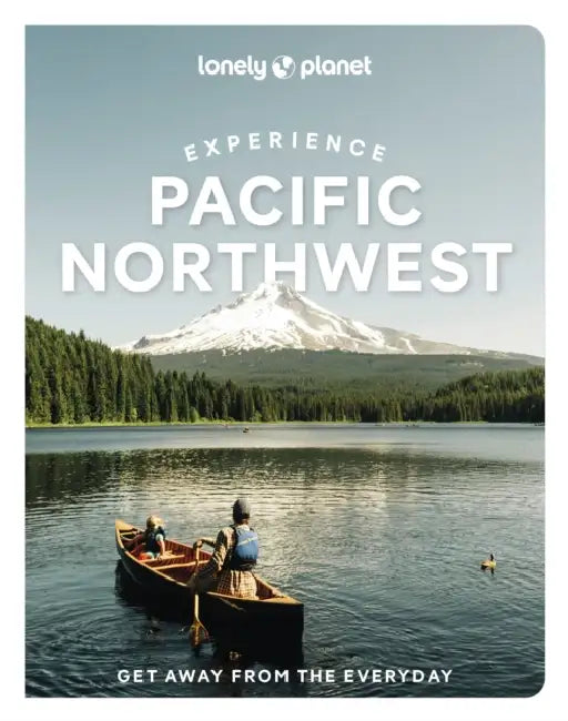 Lonely Planet Experience Pacific Northwest by Bianca Bujan, Lara Dunning, Megan Hill