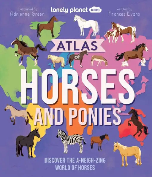 Lonely Planet Kids Atlas of Horses and Ponies: Discover the A-Neigh-zing World of Horses by Lonely Planet Kids
