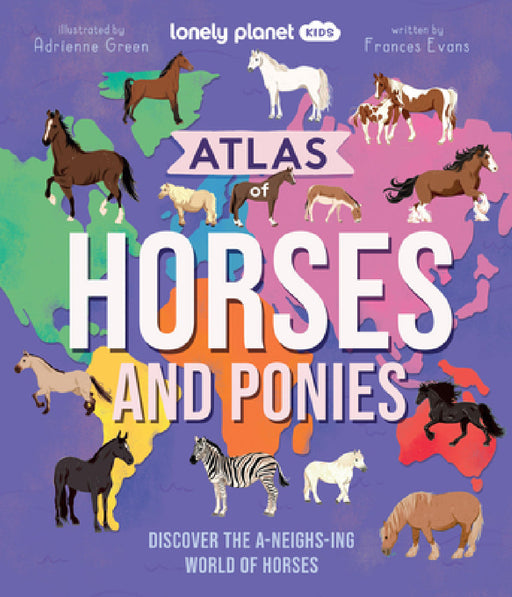 Lonely Planet Kids Atlas of Horses and Ponies: Discover the A-Neigh-Zing World of Horses by Frances Evans