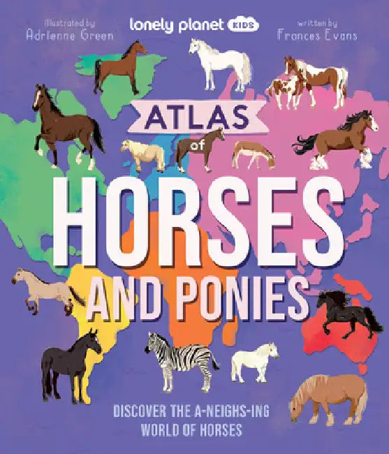 Lonely Planet Kids Atlas of Horses and Ponies: Discover the A-Neigh-Zing World of Horses by Frances Evans
