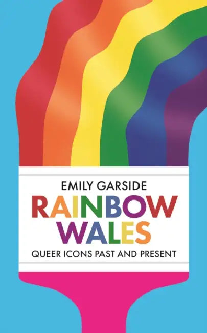 Rainbow Wales: Queer Icons Past and Present by Emily Garside