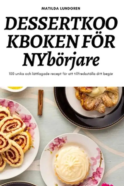 DESSERTKOOKBOKEN FÖR NYbörjare by Matilda Lundgren