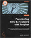 Forecasting Time Series Data with Prophet - Second Edition: Build, improve, and optimize time series forecasting models using Meta's advanced forecast by Rafferty, Greg