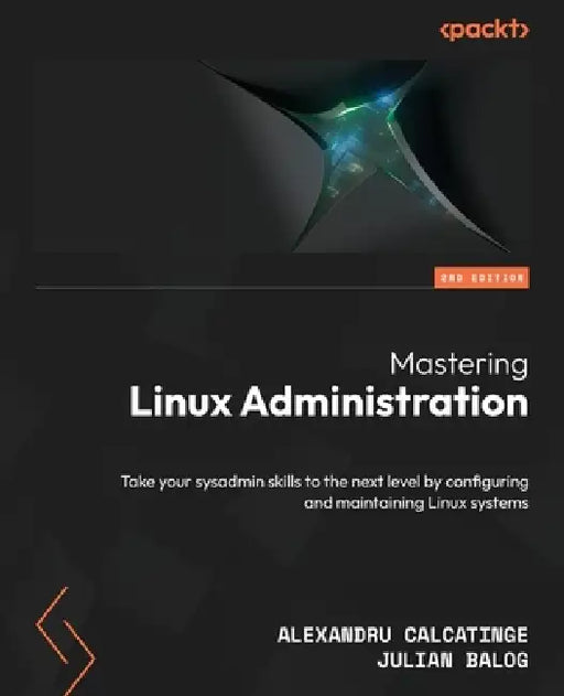 Mastering Linux Administration - Second Edition: Take your sysadmin skills to the next level by configuring and maintaining Linux systems by Alexandru Calcatinge, Julian Balog