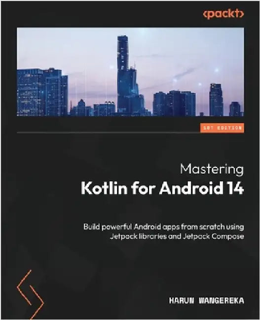 Mastering Kotlin for Android 14: Build powerful Android apps from scratch using Jetpack libraries and Jetpack Compose by Wangereka, Harun