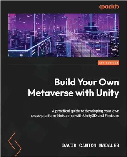 Build Your Own Metaverse with Unity: A practical guide to developing your own cross-platform Metaverse with Unity3D and Firebase by Nadales, David Cantón
