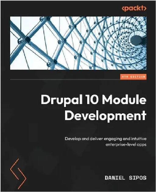 Drupal 10 Module Development - Fourth Edition: Develop and deliver engaging and intuitive enterprise-level apps by Sipos, Daniel