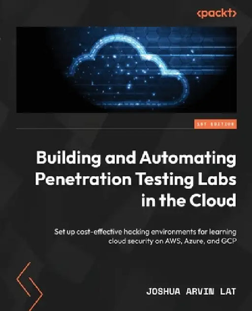 Building and Automating Penetration Testing Labs in the Cloud: Set up cost-effective hacking environments for learning cloud security on AWS, Azure, a by Joshua Arvin Lat