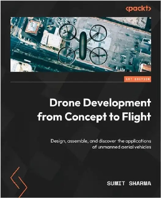 Drone Development from Concept to Flight: Design, assemble, and discover the applications of unmanned aerial vehicles by Sharma, Sumit