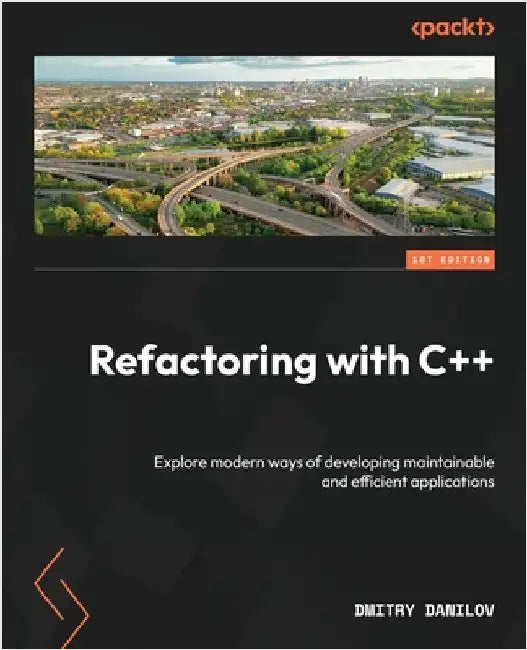 Refactoring with C++: Explore modern ways of developing maintainable and efficient applications by Danilov, Dmitry