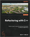 Refactoring with C++: Explore modern ways of developing maintainable and efficient applications by Danilov, Dmitry