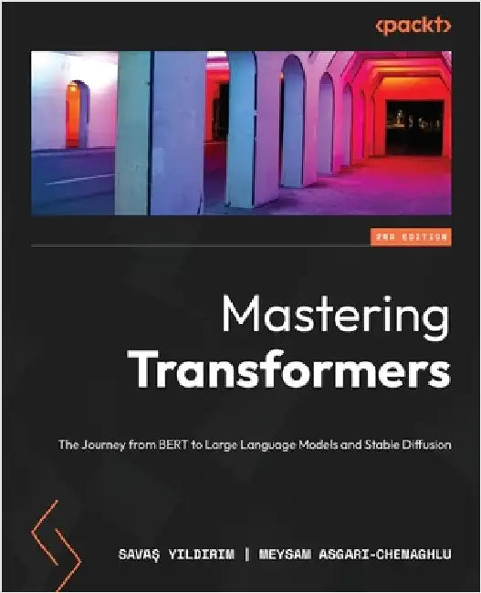 Mastering Transformers - Second Edition: The Journey from BERT to Large Language Models and Stable Diffusion by Yıldırım, Savaş
