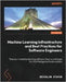 Machine Learning Infrastructure and Best Practices for Software Engineers: Take your machine learning software from a prototype to a fully fledged sof by Staron, Miroslaw