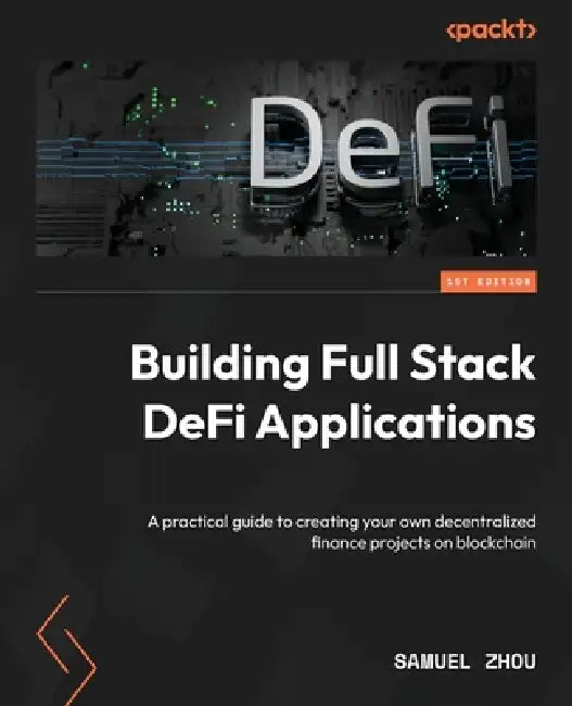 Building Full Stack DeFi Applications: A practical guide to creating your own decentralized finance projects on blockchain by Samuel Zhou