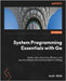 System Programming Essentials with Go: System calls, networking, efficiency, and security practices with practical projects in Golang by Rios, Alex