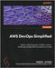 AWS DevOps Simplified: Build a solid foundation in AWS to deliver enterprise-grade software solutions at scale by Kapoor, Akshay
