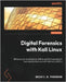 Digital Forensics with Kali Linux - Third Edition: Enhance your investigation skills by performing network and memory forensics with Kali Linux 2022.x by Parasram, Shiva V. N.