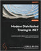 Modern Distributed Tracing in .NET: A practical guide to observability and performance analysis for microservices by Molkova, Liudmila