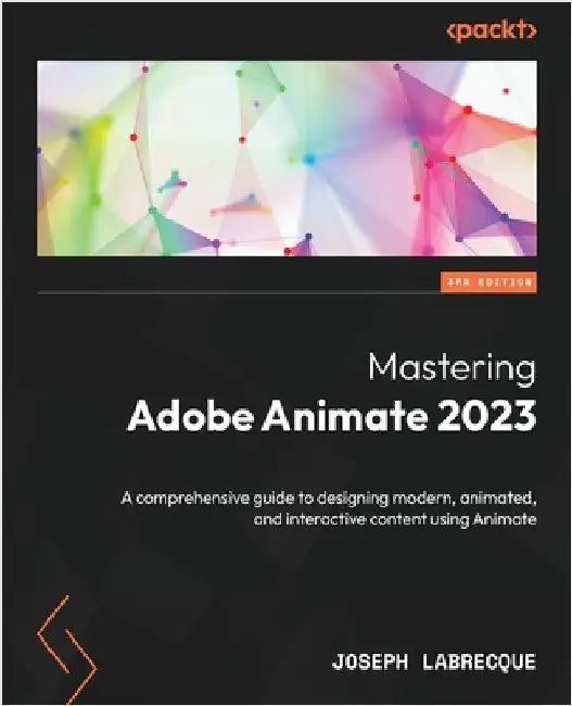 Mastering Adobe Animate 2023 - Third Edition: A comprehensive guide to designing modern, animated, and interactive content using Animate by Labrecque, Joseph