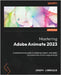 Mastering Adobe Animate 2023 - Third Edition: A comprehensive guide to designing modern, animated, and interactive content using Animate by Labrecque, Joseph