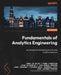 Fundamentals of Analytics Engineering: An introduction to building end-to-end analytics solutions by Wilde, Dumky de