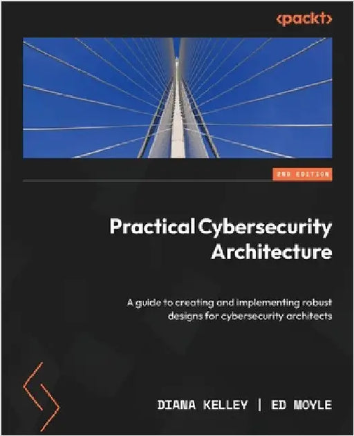 Practical Cybersecurity Architecture - Second Edition: A guide to creating and implementing robust designs for cybersecurity architects by Kelley, Diana