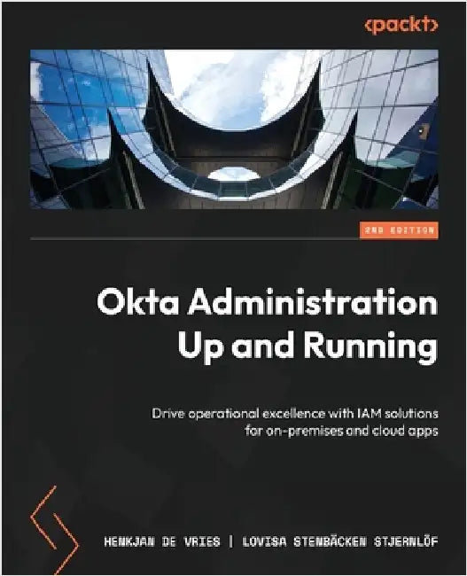 Okta Administration Up and Running - Second Edition: Drive operational excellence with IAM solutions for on-premises and cloud apps by Vries, Henkjan de