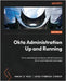 Okta Administration Up and Running - Second Edition: Drive operational excellence with IAM solutions for on-premises and cloud apps by Vries, Henkjan de