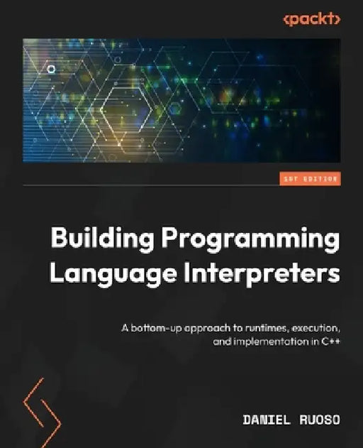 Building Programming Language Interpreters: A bottom-up approach to runtimes, execution, and implementation in C++ by Daniel Ruoso
