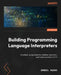 Building Programming Language Interpreters: A bottom-up approach to runtimes, execution, and implementation in C++ by Daniel Ruoso