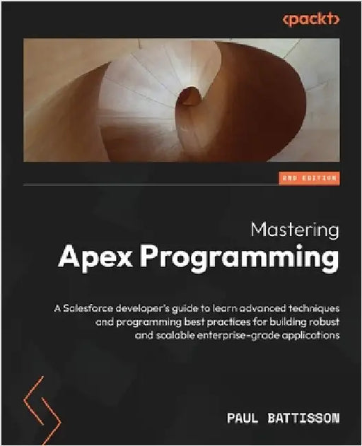Mastering Apex Programming - Second Edition: A Salesforce developer's guide to learn advanced techniques and programming best practices for building r by Battisson, Paul