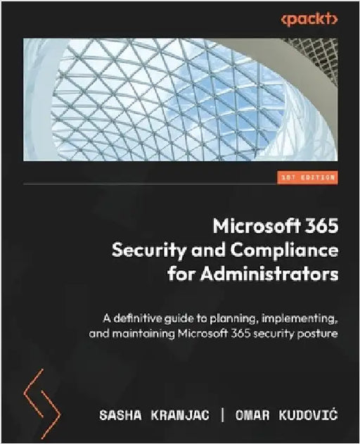 Microsoft 365 Security and Compliance for Administrators: A definitive guide to planning, implementing, and maintaining Microsoft 365 security posture by Kranjac, Sasha