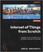 Internet of Things from Scratch: Build IoT solutions for Industry 4.0 with ESP32, Raspberry Pi, and AWS by Gondosubroto, Renaldi