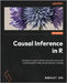 Causal Inference in R: Decipher complex relationships with advanced R techniques for data-driven decision-making by Das, Subhajit