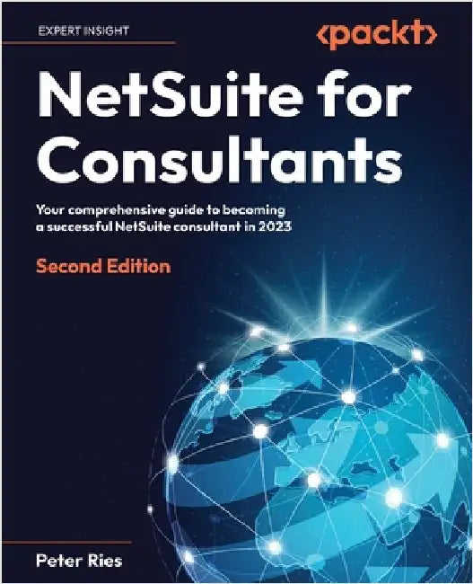 NetSuite for Consultants - Second Edition: Your comprehensive guide to becoming a successful NetSuite consultant in 2023 by Ries, Peter