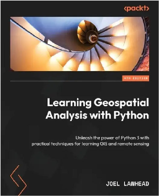 Learning Geospatial Analysis with Python - Fourth Edition: Unleash the power of Python 3 with practical techniques for learning GIS and remote sensing by Lawhead, Joel