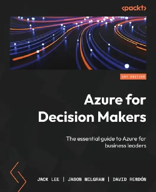 Azure for Decision Makers: The essential guide to Azure for business leaders by Jack Lee, Jason Milgram, David Rendón