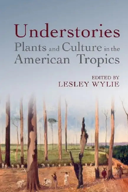 Understories: Plants and Culture in the American Tropics by Lesley Wylie
