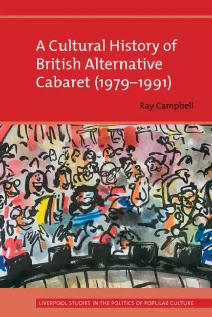 A Cultural History of British Alternative Cabaret (1979-1991) by Ray Campbell