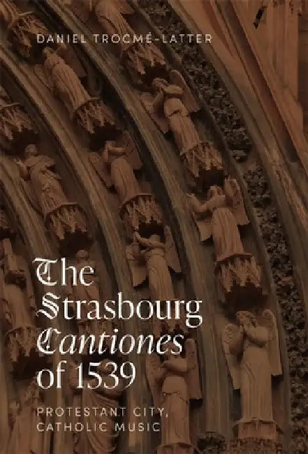 The Strasbourg Cantiones of 1539: Protestant City, Catholic Music by Daniel Trocmé-Latter