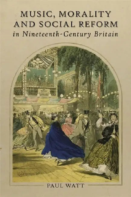 Music, Morality and Social Reform in Nineteenth-Century Britain by Paul Watt
