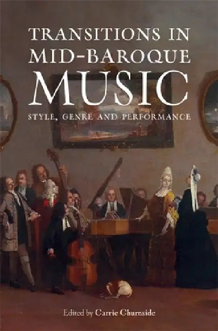 Transitions in Mid-Baroque Music: Style, Genre and Performance by Carrie Churnside