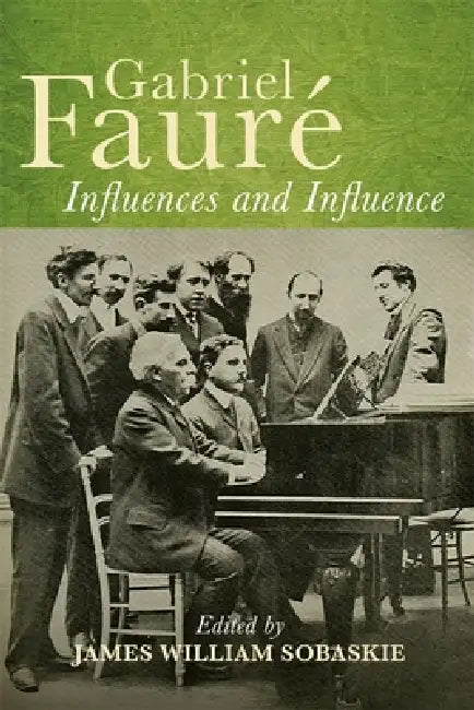 Gabriel Fauré Influences and Influence by James William Sobaskie, Roy Howat, Alison Hood