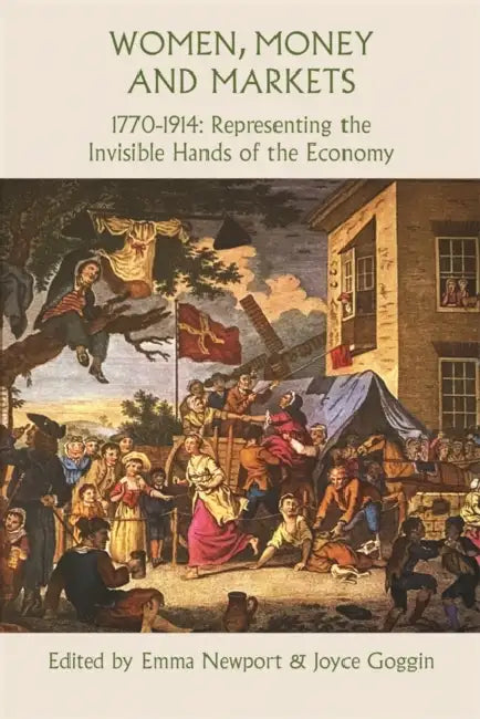 Women, Money and Markets, 1770-1914: Representing the Invisible Hands of the Economy by Emma Newport, Joyce Goggin