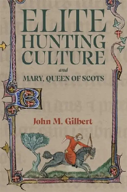 Elite Hunting Culture and Mary, Queen of Scots by John M. Gilbert
