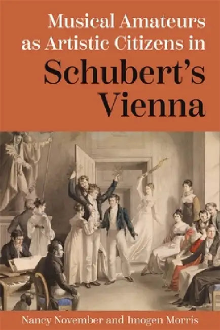 Musical Amateurs as Artistic Citizens in Schubert's Vienna by Nancy November, Imogen Morris