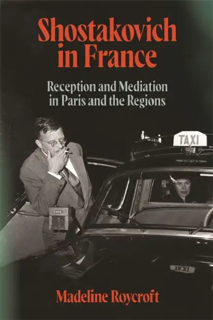 Shostakovich in France: Reception and Mediation in Paris and the Regions by Madeline Roycroft