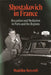 Shostakovich in France: Reception and Mediation in Paris and the Regions by Madeline Roycroft