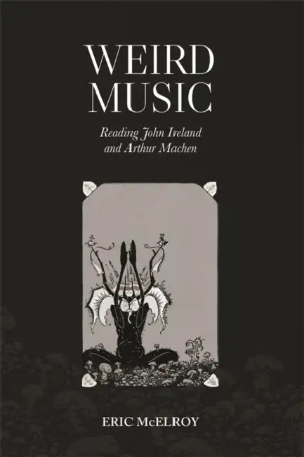 Weird Music: Reading John Ireland and Arthur Machen by Eric McElroy